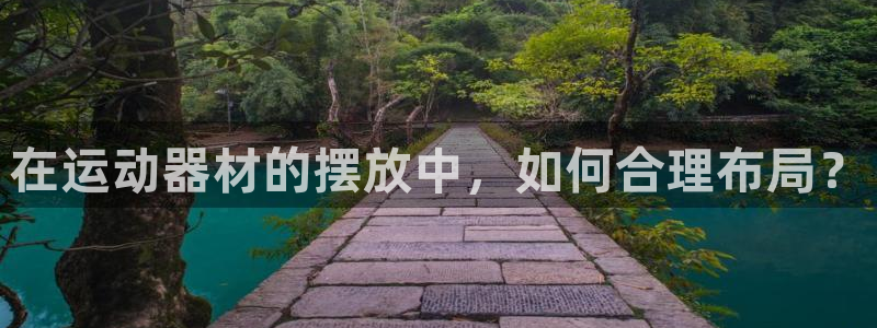 凯捷体育招商电话地址查询：在运动器材的摆放中，如何合