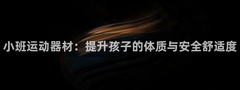 凯捷体育平台：小班运动器材：提升孩子的体质与安全舒适
