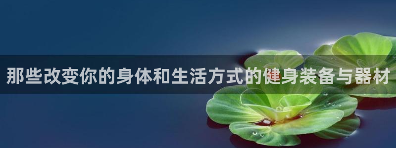 凯捷体育平台APP：那些改变你的身体和生活方式的健身