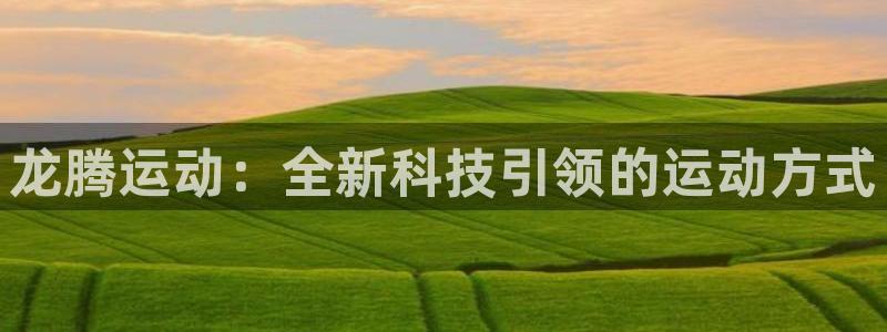 凯捷体育神州：龙腾运动：全新科技引领的运动方式