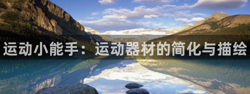 凯捷体育娱乐：运动小能手：运动器材的简化与描绘