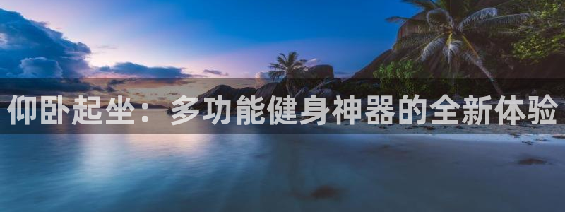 凯捷体育集团E.ON：仰卧起坐：多功能健身神器的全新