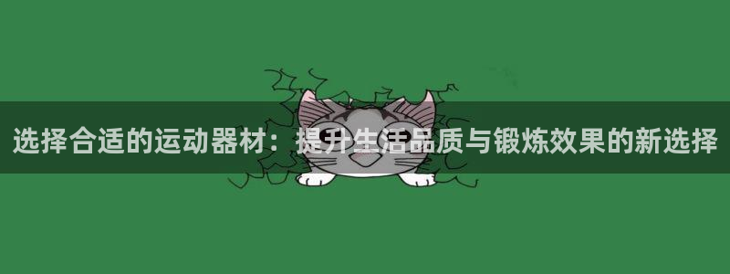 凯捷体育招商电话是多少啊：选择合适的运动器材：提升生